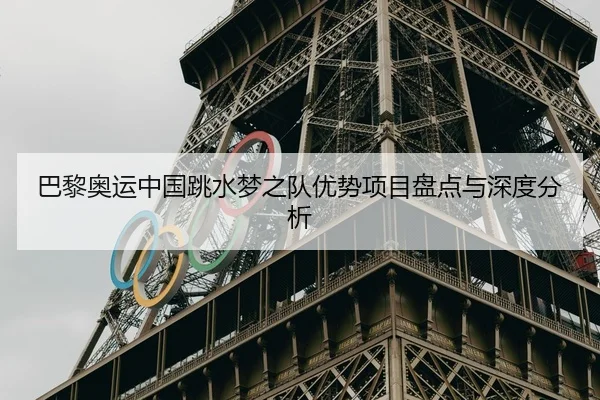 巴黎奥运中国跳水梦之队优势项目盘点与深度分析